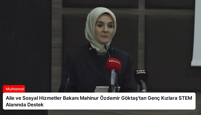 Aile ve Sosyal Hizmetler Bakanı Mahinur Özdemir Göktaş’tan Genç Kızlara STEM Alanında Destek