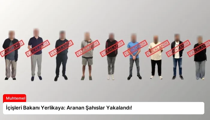 İçişleri Bakanı Yerlikaya: Aranan Şahıslar Yakalandı!