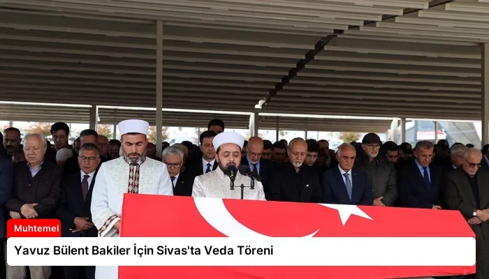 Yavuz Bülent Bakiler İçin Sivas’ta Veda Töreni