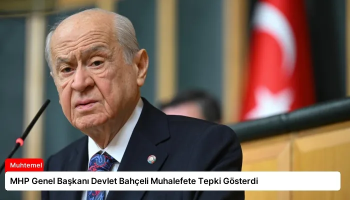 MHP Genel Başkanı Devlet Bahçeli Muhalefete Tepki Gösterdi