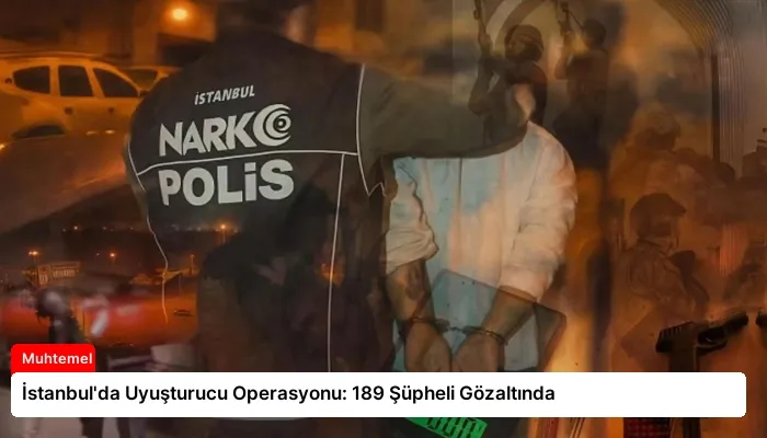 İstanbul’da Uyuşturucu Operasyonu: 189 Şüpheli Gözaltında