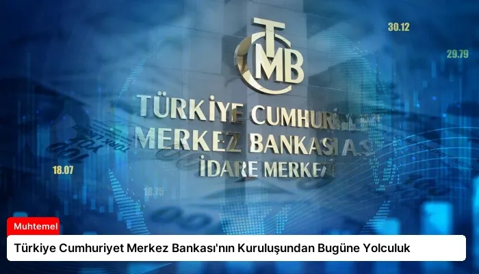 Türkiye Cumhuriyet Merkez Bankası’nın Kuruluşundan Bugüne Yolculuk