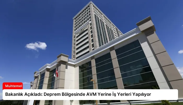 Bakanlık Açıkladı: Deprem Bölgesinde AVM Yerine İş Yerleri Yapılıyor