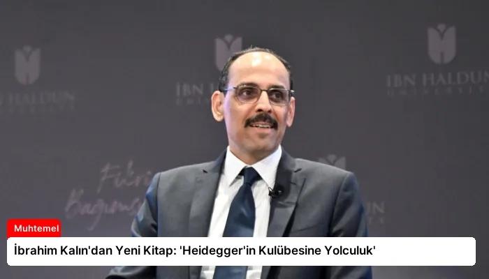 İbrahim Kalın’dan Yeni Kitap: ‘Heidegger’in Kulübesine Yolculuk’
