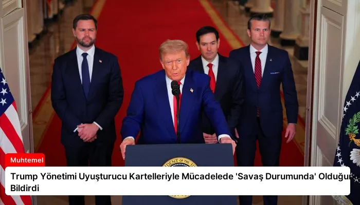 Trump Yönetimi Uyuşturucu Kartelleriyle Mücadelede ‘Savaş Durumunda’ Olduğunu Bildirdi