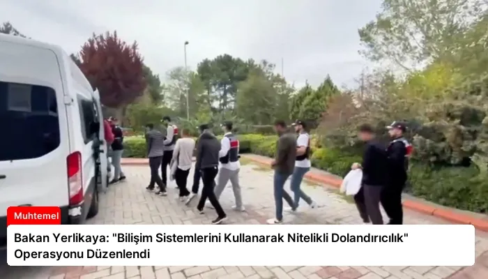 Bakan Yerlikaya: “Bilişim Sistemlerini Kullanarak Nitelikli Dolandırıcılık” Operasyonu Düzenlendi