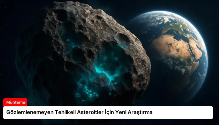 Gözlemlenemeyen Tehlikeli Asteroitler İçin Yeni Araştırma