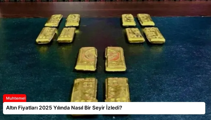 Altın Fiyatları 2025 Yılında Nasıl Bir Seyir İzledi?