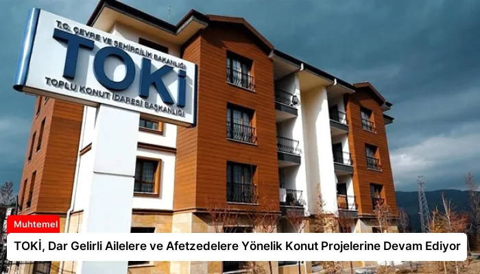 TOKİ, Dar Gelirli Ailelere ve Afetzedelere Yönelik Konut Projelerine Devam Ediyor