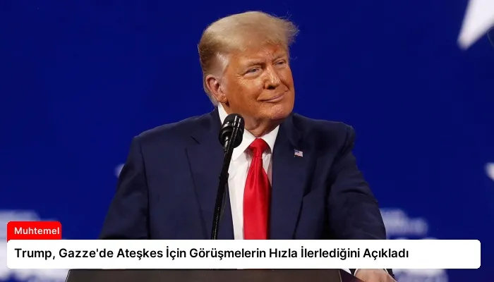 Trump, Gazze’de Ateşkes İçin Görüşmelerin Hızla İlerlediğini Açıkladı