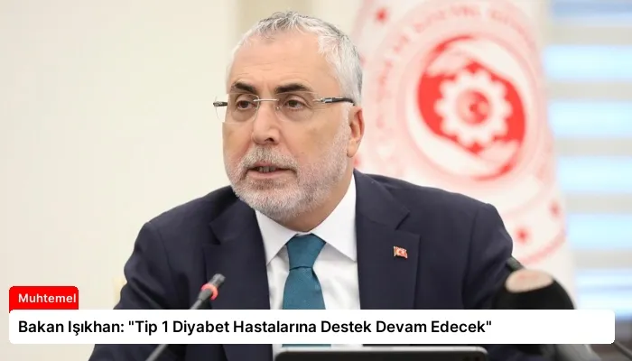 Bakan Işıkhan: “Tip 1 Diyabet Hastalarına Destek Devam Edecek”