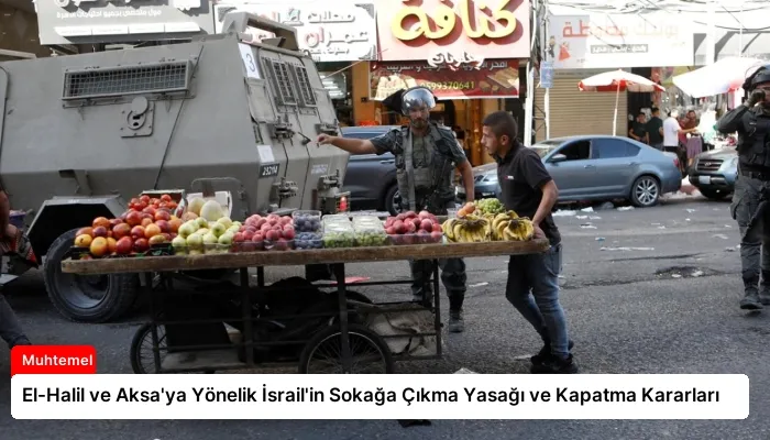 El-Halil ve Aksa’ya Yönelik İsrail’in Sokağa Çıkma Yasağı ve Kapatma Kararları