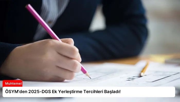 ÖSYM’den 2025-DGS Ek Yerleştirme Tercihleri Başladı!