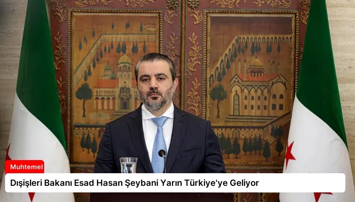 Dışişleri Bakanı Esad Hasan Şeybani Yarın Türkiye’ye Geliyor