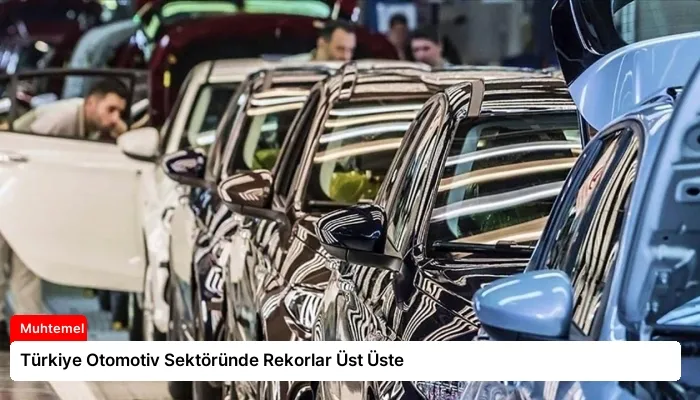 Türkiye Otomotiv Sektöründe Rekorlar Üst Üste