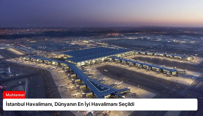 İstanbul Havalimanı, Dünyanın En İyi Havalimanı Seçildi