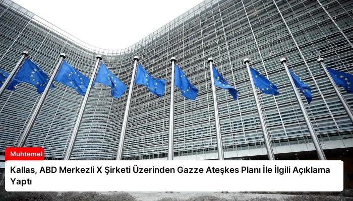 Kallas, ABD Merkezli X Şirketi Üzerinden Gazze Ateşkes Planı İle İlgili Açıklama Yaptı