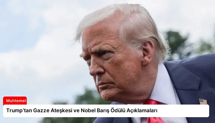 Trump’tan Gazze Ateşkesi ve Nobel Barış Ödülü Açıklamaları