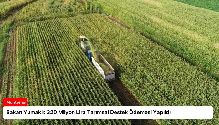 Bakan Yumaklı: 320 Milyon Lira Tarımsal Destek Ödemesi Yapıldı