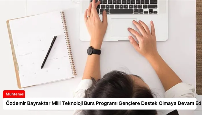 Özdemir Bayraktar Milli Teknoloji Burs Programı Gençlere Destek Olmaya Devam Ediyor