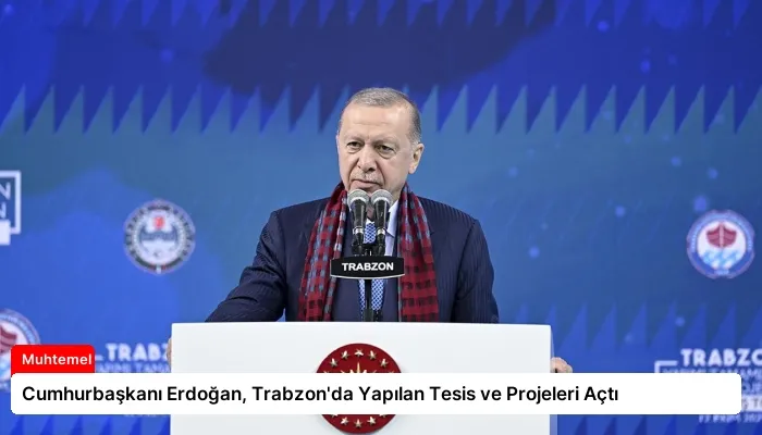 Cumhurbaşkanı Erdoğan, Trabzon’da Yapılan Tesis ve Projeleri Açtı