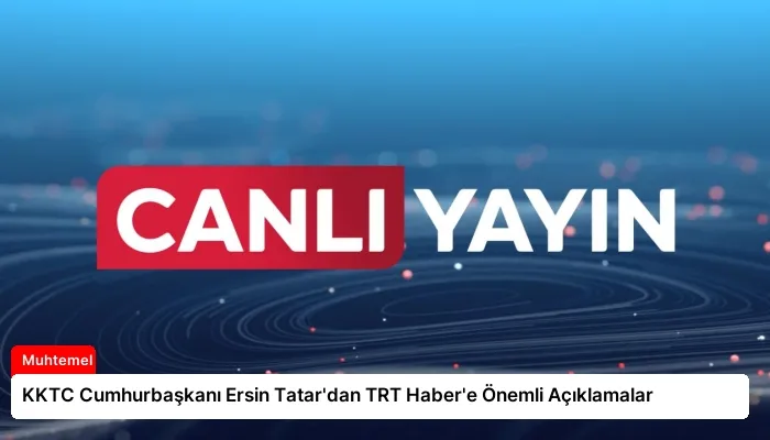 KKTC Cumhurbaşkanı Ersin Tatar’dan TRT Haber’e Önemli Açıklamalar