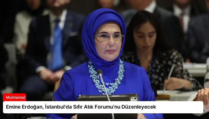 Emine Erdoğan, İstanbul’da Sıfır Atık Forumu’nu Düzenleyecek