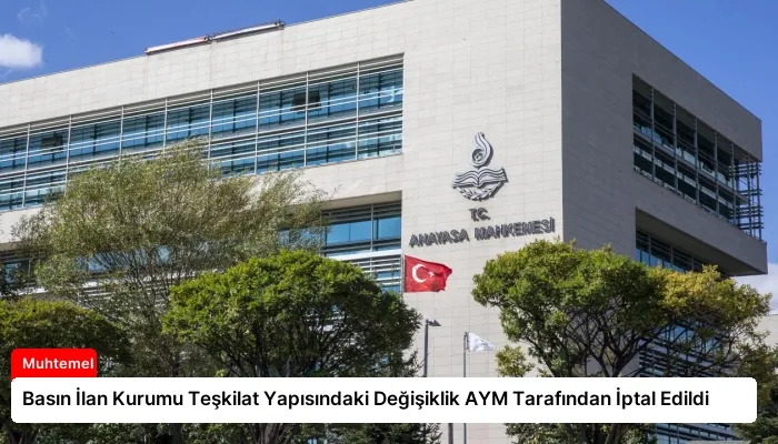 Basın İlan Kurumu Teşkilat Yapısındaki Değişiklik AYM Tarafından İptal Edildi