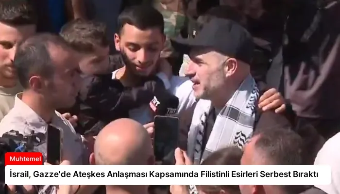 İsrail, Gazze’de Ateşkes Anlaşması Kapsamında Filistinli Esirleri Serbest Bıraktı