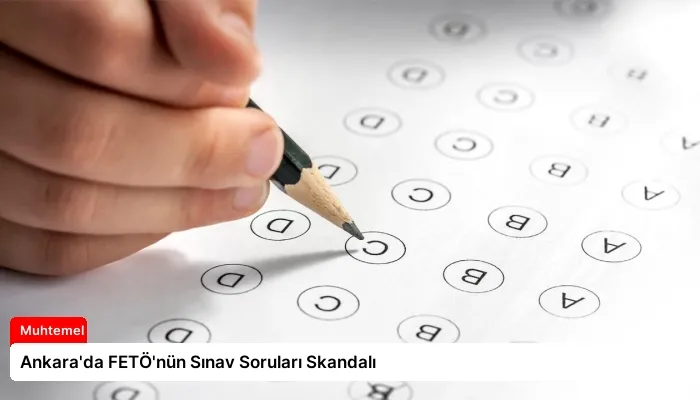 Ankara’da FETÖ’nün Sınav Soruları Skandalı