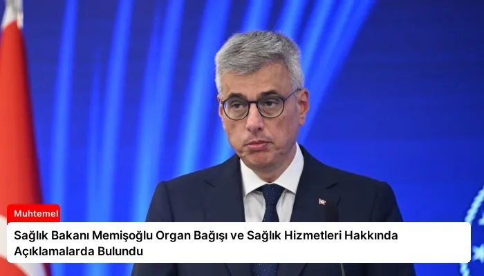 Sağlık Bakanı Memişoğlu Organ Bağışı ve Sağlık Hizmetleri Hakkında Açıklamalarda Bulundu