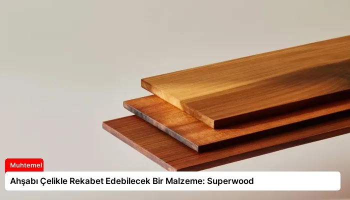 Ahşabı Çelikle Rekabet Edebilecek Bir Malzeme: Superwood