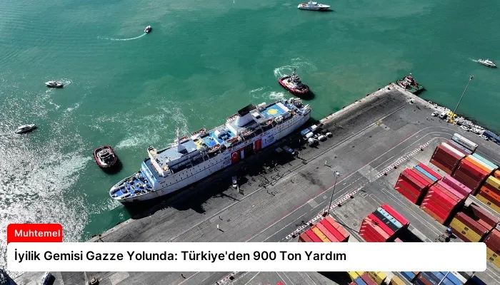 İyilik Gemisi Gazze Yolunda: Türkiye’den 900 Ton Yardım
