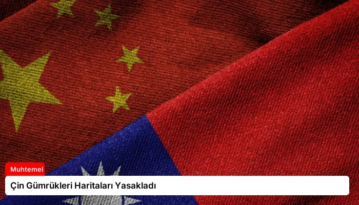 Çin Gümrükleri Haritaları Yasakladı