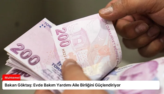 Bakan Göktaş: Evde Bakım Yardımı Aile Birliğini Güçlendiriyor