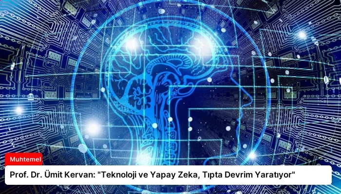 Prof. Dr. Ümit Kervan: “Teknoloji ve Yapay Zeka, Tıpta Devrim Yaratıyor”