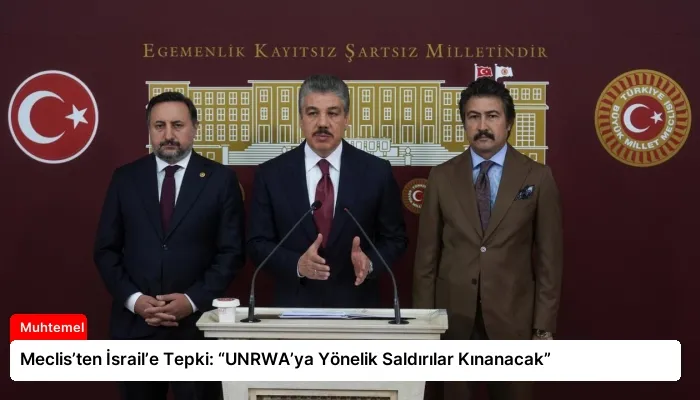 Meclis’ten İsrail’e Tepki: “UNRWA’ya Yönelik Saldırılar Kınanacak”