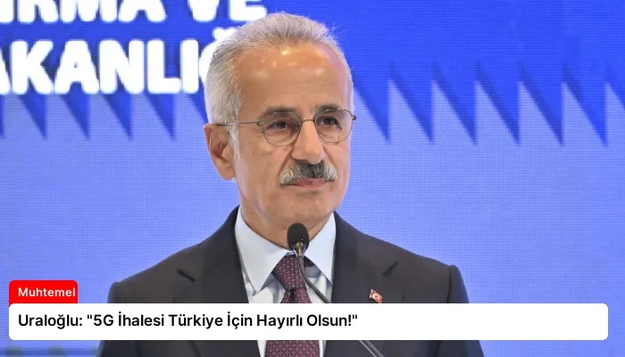 Uraloğlu: “5G İhalesi Türkiye İçin Hayırlı Olsun!”