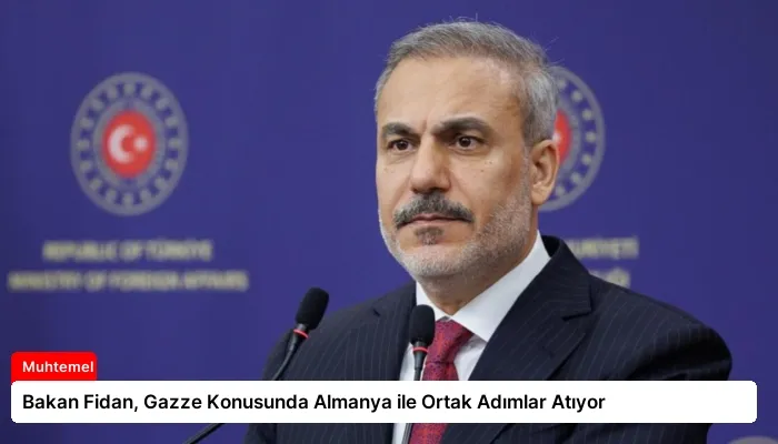 Bakan Fidan, Gazze Konusunda Almanya ile Ortak Adımlar Atıyor