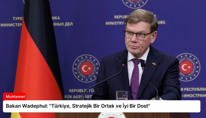 Bakan Wadephul: “Türkiye, Stratejik Bir Ortak ve İyi Bir Dost”