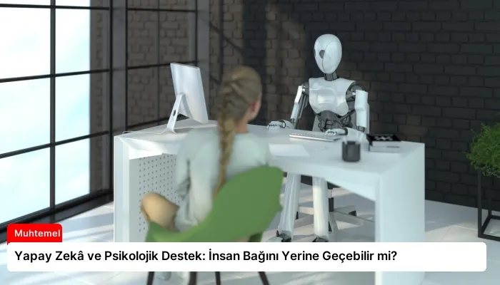 Yapay Zekâ ve Psikolojik Destek: İnsan Bağını Yerine Geçebilir mi?