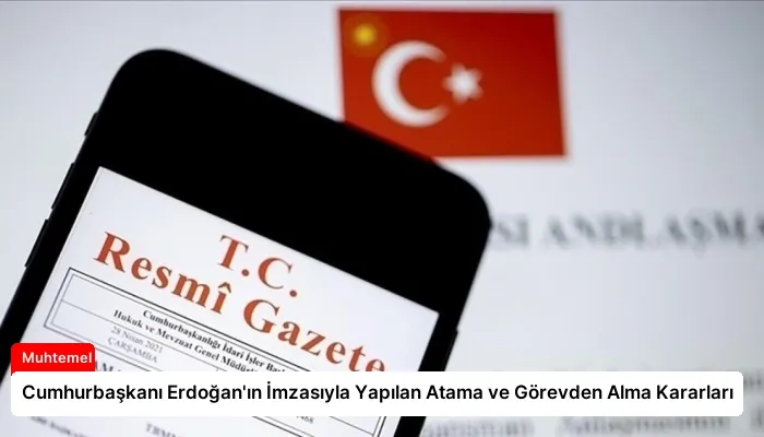 Cumhurbaşkanı Erdoğan’ın İmzasıyla Yapılan Atama ve Görevden Alma Kararları