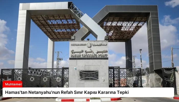 Hamas’tan Netanyahu’nun Refah Sınır Kapısı Kararına Tepki