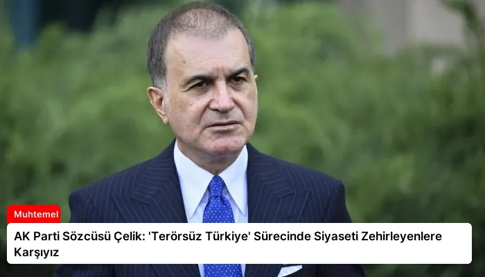 AK Parti Sözcüsü Çelik: ‘Terörsüz Türkiye’ Sürecinde Siyaseti Zehirleyenlere Karşıyız