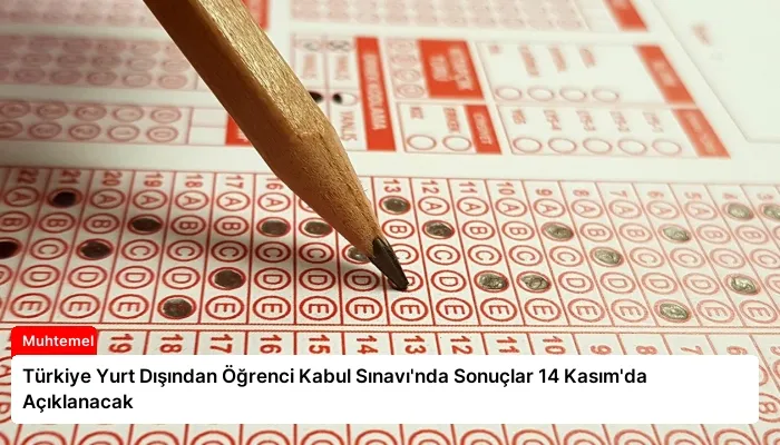 Türkiye Yurt Dışından Öğrenci Kabul Sınavı’nda Sonuçlar 14 Kasım’da Açıklanacak