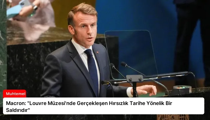 Macron: “Louvre Müzesi’nde Gerçekleşen Hırsızlık Tarihe Yönelik Bir Saldırıdır”