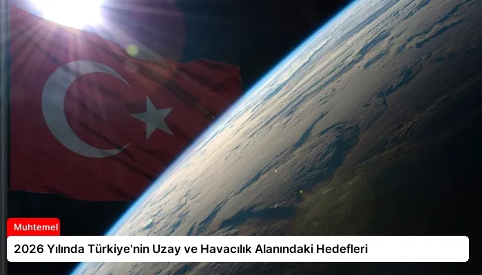 2026 Yılında Türkiye’nin Uzay ve Havacılık Alanındaki Hedefleri