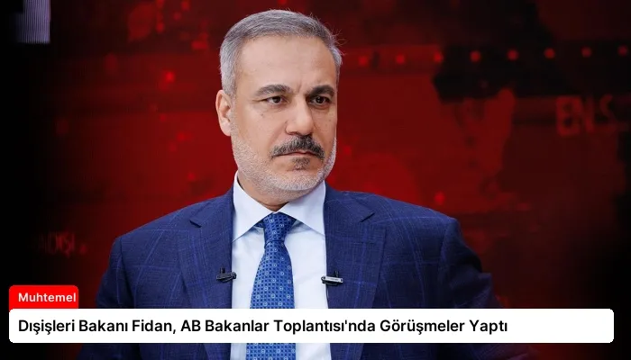 Dışişleri Bakanı Fidan, AB Bakanlar Toplantısı’nda Görüşmeler Yaptı