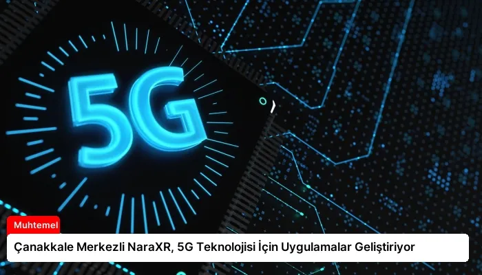 Çanakkale Merkezli NaraXR, 5G Teknolojisi İçin Uygulamalar Geliştiriyor