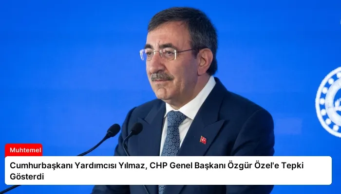 Cumhurbaşkanı Yardımcısı Yılmaz, CHP Genel Başkanı Özgür Özel’e Tepki Gösterdi